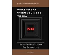 What to Say When You Need to Say No: Simple Communication Scripts for Boundaries, People-Pleasing, Emotional Pressure, Family Expectations, and Work Requests