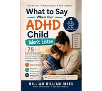 What to Say When Your ADHD Child Won't Listen: 75 Real-Life Scenarios with Word-for-Word Scripts for Meltdowns, Homework Battles, and Morning Chaos