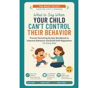 What to Say When Your Child Can't Control Their Behavior: Proven Parenting Scripts Workbook to Improve Behavior and Build Self-Regulation - For Early Kids (Ages 4-8) (The What To Say For Early Kid)
