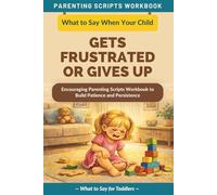 What to Say When Your Child Gets Frustrated or Gives Up: Encouraging Parenting Scripts Workbook to Build Patience and Persistence - For Toddlers