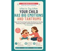 What to Say When Your Child Has Big Emotions and Tantrums: Real-Life Parenting Scripts Workbook to Handle Tantrums, Anger, and Emotional Outbursts - For Early Kids (Ages 4-8)