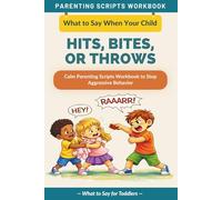 What to Say When Your Child Hits, Bites, or Throws Things: Calm Parenting Scripts Workbook to Stop Aggressive Behavior - For Toddlers