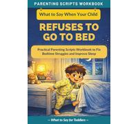 What to Say When Your Child Refuses to Go to Bed: Practical Parenting Scripts Workbook to Fix Bedtime Struggles and Improve Sleep - For Toddlers