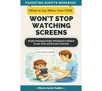 What to Say When Your Child Won’t Stop Watching Screens: Gentle Parenting Scripts Workbook to Reduce Screen Time, Prevent Tantrums, and Build Healthy Digital Habits - For Toddlers