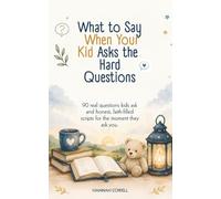 What to Say When Your Kid Asks the Hard Questions: 90 real questions kids ask and honest, faith-filled scripts for the moment they ask you.