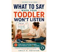 What to Say When Your Toddler Won't Listen: Simple Scripts to End Power Struggles, Stop the Meltdowns, and Get Real Cooperation - A Practical Guide for Parents of Toddlers Ages 1-4