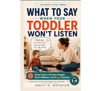 What to Say When Your Toddler Won't Listen: Simple Scripts to End Power Struggles, Stop the Meltdowns, and Get Real Cooperation - A Practical Guide for Parents of Toddlers Ages 1-4