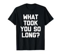 What Took You So Long? - Drôle de Dicton Sarcastique Cool Fantaisie T-Shirt
