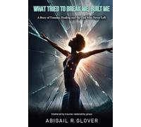 WHAT TRIED TO BREAK ME, BUILT ME: A story of trauma, healing, and the God who never left