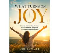 WHAT TURNS ON JOY: Biblical Habits That Activate God's Peace, Purpose, and Lasting Happiness