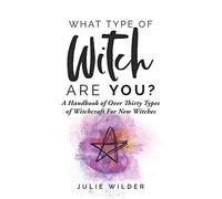 What Type Of Witch Are You?: A Handbook Of Over Thirty Types Of Witchcraft For New Witches