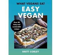 What Vegans Eat - Easy Vegan!: Over 80 Tasty and Sustainable Recipes