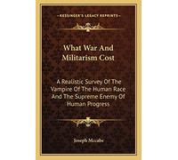 What War And Militarism Cost: A Realistic Survey Of The Vampire Of The Human Race And The Supreme Enemy Of Human Progress