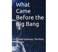 What Was Before The Big Bang?: Parallel Universes, The Fermi Paradox