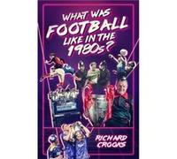 What Was Football Like in the 1980s by Richard Crooks Richard Crooks (Auteur)