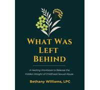 What Was Left Behind: A Healing Workbook to Release the Hidden Weight of Childhood Sexual Abuse