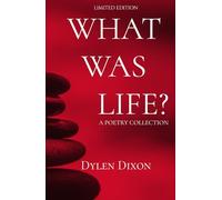 What Was Life?: A Dylen Dixon Poetry Collection
