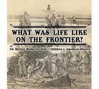 What Was Life Like On The Frontier? Us History Books For Kids Children's American History
