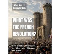 What Was the French Revolution?: How a Nation Overthrew Its King and Changed the World