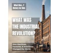 What Was the Industrial Revolution?: How Machines, Factories, & Inventions Changed the World