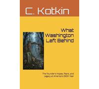 What Washington Left Behind: The Founder's Hopes, Fears, and Legacy at America's 250th Year