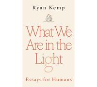 What We Are in the Light: Essays for Humans