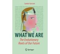 What We Are: The Evolutionary Roots Of Our Future