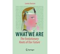 What We Are: The Evolutionary Roots Of Our Future