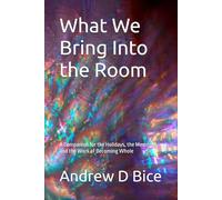 What We Bring Into the Room: A Companion for the Holidays, the Memories, and the Work of Becoming Whole