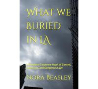 What we Buried in LA: A Romantic Suspense Novel of Control, Obsession, and Dangerous Love