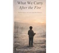 What We Carry After the Fire: Reflections on Loss and Resilience