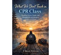 What We Don't Teach in CPR Class: Handling Stress, Doubt, and Meaning After an Emergency
