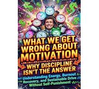 What We Get Wrong About Motivation and Why Discipline Isn't the Answer: Understanding Energy, Burnout Recovery, and Sustainable Drive Without Self-Punishment