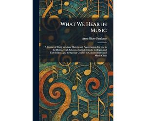 What We Hear in Music: A Course of Study in Music History and Appreciation, for Use in the Home, High Schools, Normal Schools, Colleges, and ... Courses in Conservatories and Music Clubs