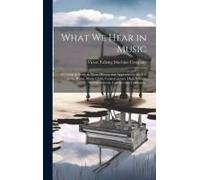What We Hear In Music: A Course Of Study In Music History And Appreciation, For Use In The Home, Music Clubs, Conservatories, High Schools, N