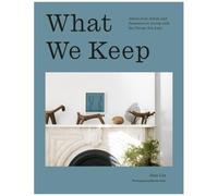 What We Keep - Advice From Artists And Designers On Living With The Things You Love