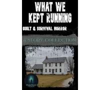 What We Kept Running: Guilt & Survival Horror: A Story Collection