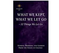 What We Kept, What We Let Go: 32 Things We Let Go Stories, Promises, and Lessons From the Edges of Change