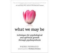What We May Be: Techniques for Psychological and Spiritual Growth Through Psychosynthesis