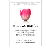 What We May Be: Techniques for Psychological and Spiritual Growth Through Psychosynthesis