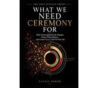 WHAT WE NEED CEREMONY FOR: Mark Unrecognized Life Changes, Honor What Matters, and Create Rituals That Fit Your Life