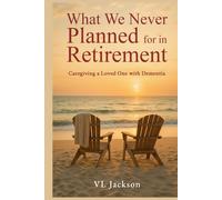 What We Never Planned for in Retirement: Caregiving a Loved One with Dementia