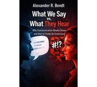 What We Say vs. What They Hear: Why Communication Breaks Down and How to Finally Be Understood