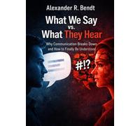 What We Say vs. What They Hear: Why Communication Breaks Down and How to Finally Be Understood