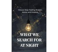 WHAT WE SEARCH FOR AT NIGHT: How to Stop Feeling Broken, Alone, and Invisible
