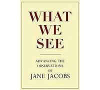 What We See: Advancing The Observations Of Jane Jacobs