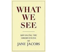 What We See: Advancing The Observations Of Jane Jacobs