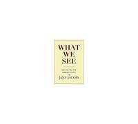What We See: Advancing The Observations Of Jane Jacobs