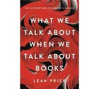 What We Talk About When We Talk About Books by Leah Price Hardcover Book Unknown (Auteur)