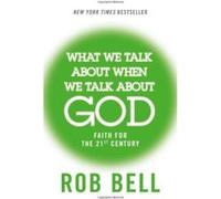 What We Talk About When We Talk About God: Faith for the 21st Century Bell, Rob (Auteur)